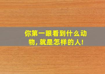 你第一眼看到什么动物, 就是怎样的人!